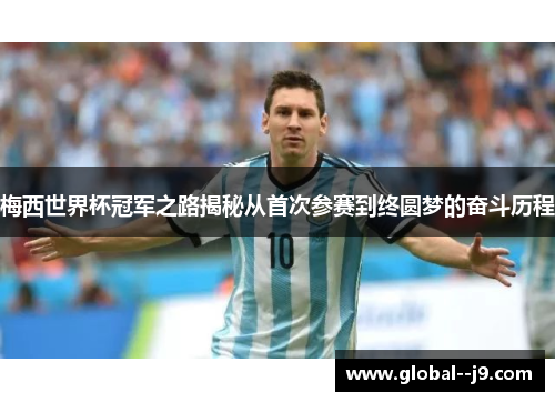 梅西世界杯冠军之路揭秘从首次参赛到终圆梦的奋斗历程