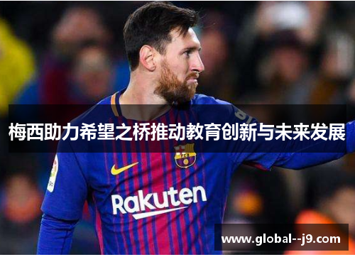 梅西助力希望之桥推动教育创新与未来发展