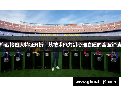 梅西接班人特征分析：从技术能力到心理素质的全面解读