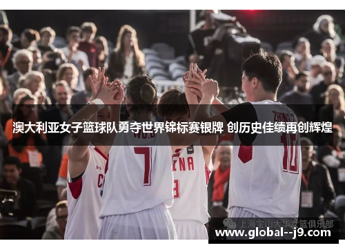 澳大利亚女子篮球队勇夺世界锦标赛银牌 创历史佳绩再创辉煌