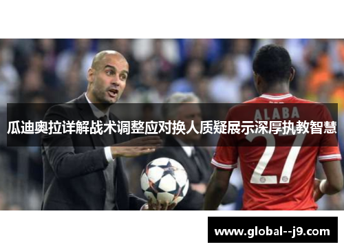 瓜迪奥拉详解战术调整应对换人质疑展示深厚执教智慧