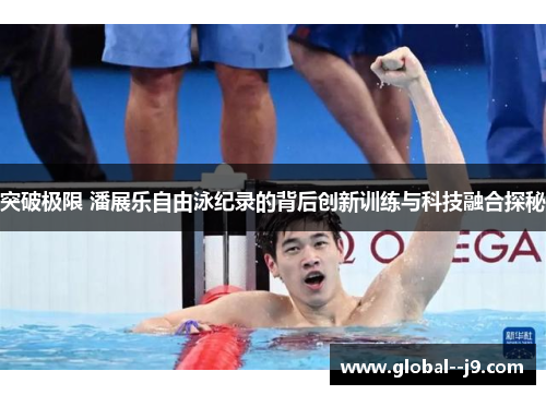 突破极限 潘展乐自由泳纪录的背后创新训练与科技融合探秘