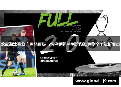 欧冠淘汰赛将启黑马晋级与伤停更新冲刺阶段谁更稳全面解析看点