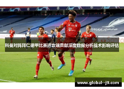 科曼对阵拜仁德甲比赛进攻端贡献深度数据分析战术影响评估