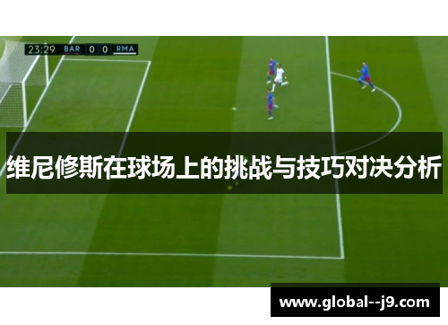 维尼修斯在球场上的挑战与技巧对决分析