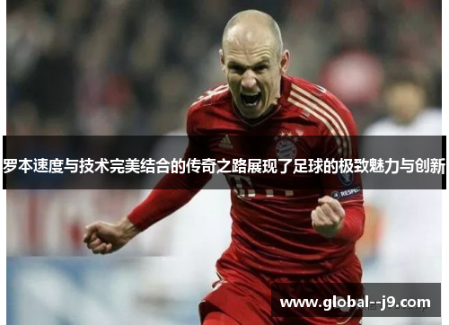 罗本速度与技术完美结合的传奇之路展现了足球的极致魅力与创新