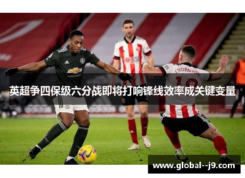 英超争四保级六分战即将打响锋线效率成关键变量