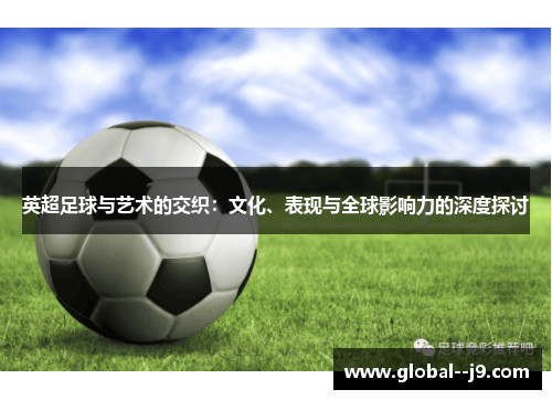 英超足球与艺术的交织：文化、表现与全球影响力的深度探讨