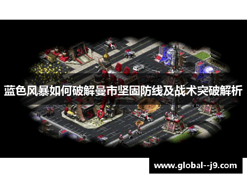 蓝色风暴如何破解曼市坚固防线及战术突破解析