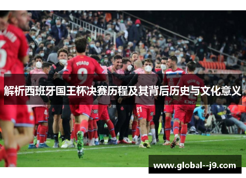 解析西班牙国王杯决赛历程及其背后历史与文化意义