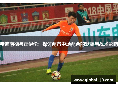 费迪南德与霍伊伦：探讨两者中场配合的默契与战术影响