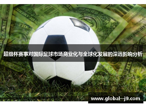 超级杯赛事对国际足球市场商业化与全球化发展的深远影响分析