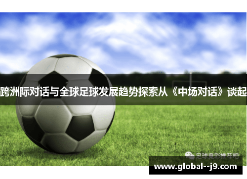 跨洲际对话与全球足球发展趋势探索从《中场对话》谈起