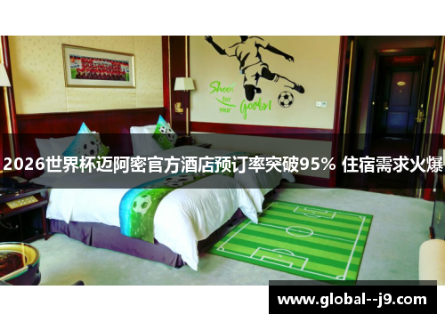 2026世界杯迈阿密官方酒店预订率突破95% 住宿需求火爆