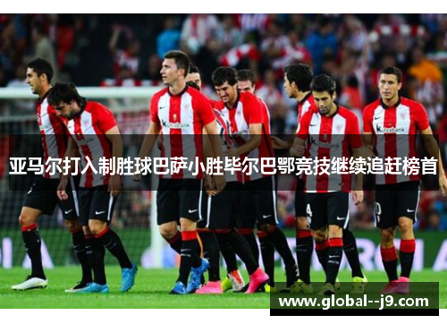 亚马尔打入制胜球巴萨小胜毕尔巴鄂竞技继续追赶榜首