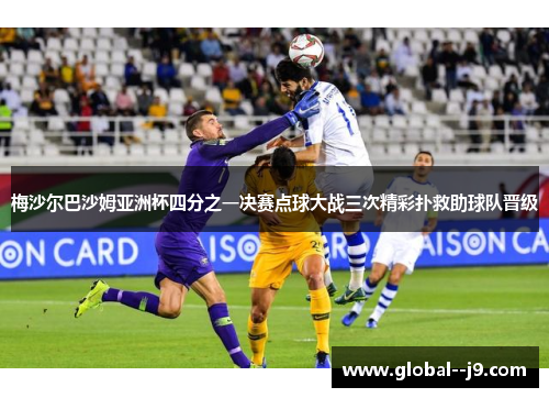 梅沙尔巴沙姆亚洲杯四分之一决赛点球大战三次精彩扑救助球队晋级