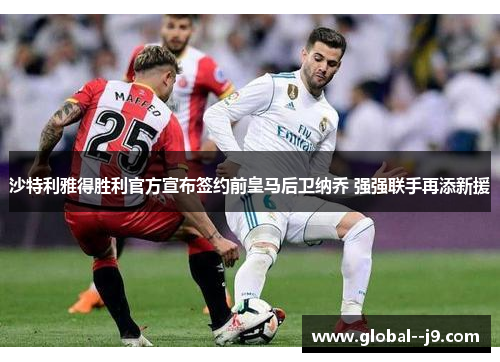 沙特利雅得胜利官方宣布签约前皇马后卫纳乔 强强联手再添新援