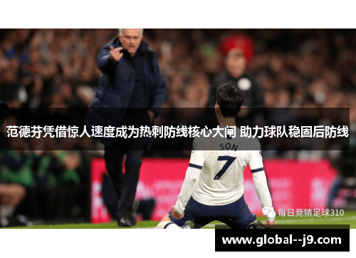 范德芬凭借惊人速度成为热刺防线核心大闸 助力球队稳固后防线