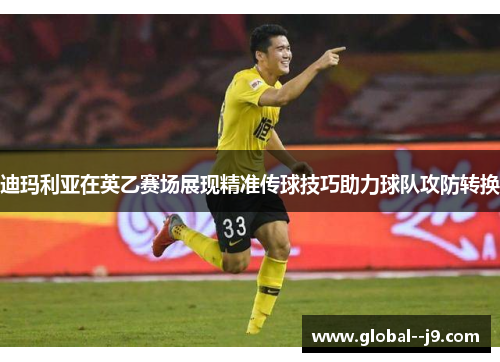 迪玛利亚在英乙赛场展现精准传球技巧助力球队攻防转换