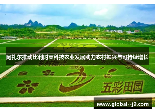 阿扎尔推动比利时高科技农业发展助力农村振兴与可持续增长