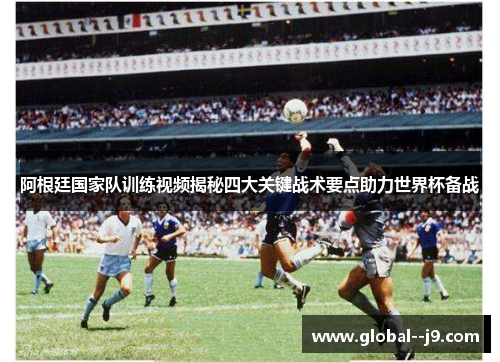 阿根廷国家队训练视频揭秘四大关键战术要点助力世界杯备战