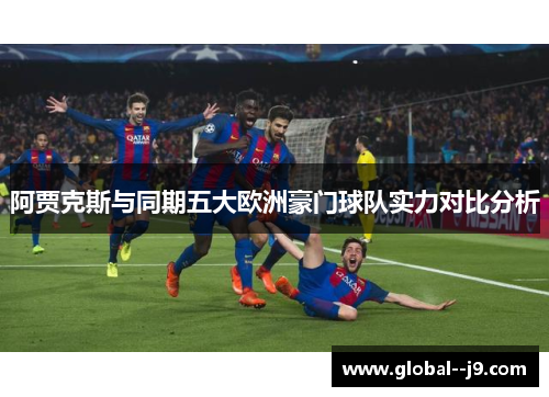 阿贾克斯与同期五大欧洲豪门球队实力对比分析