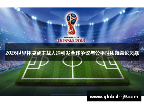 2026世界杯决赛主裁人选引发全球争议与公平性质疑舆论风暴 2026世界杯决赛主裁人选引发全球争议与公平性质疑舆论风暴