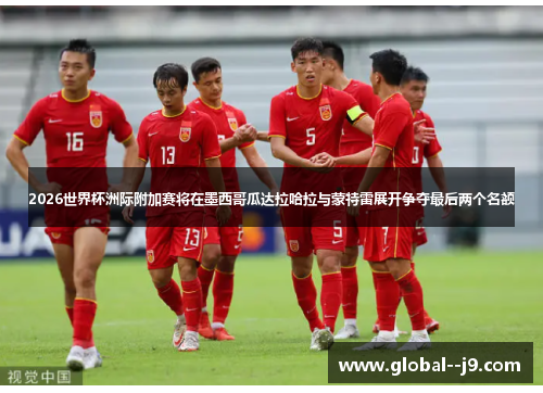 2026世界杯洲际附加赛将在墨西哥瓜达拉哈拉与蒙特雷展开争夺最后两个名额