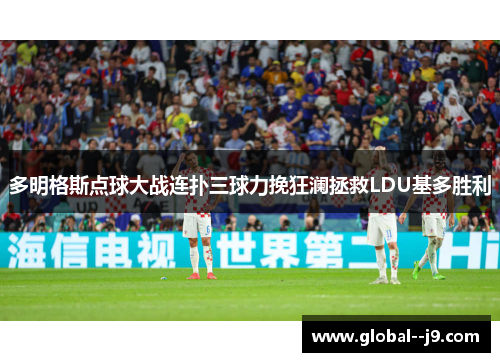 多明格斯点球大战连扑三球力挽狂澜拯救LDU基多胜利