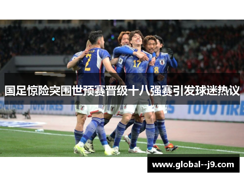 国足惊险突围世预赛晋级十八强赛引发球迷热议