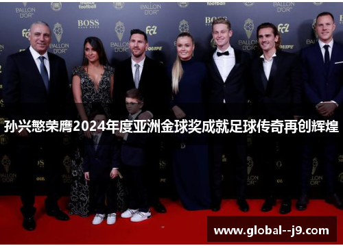 孙兴慜荣膺2024年度亚洲金球奖成就足球传奇再创辉煌