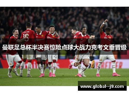 曼联足总杯半决赛惊险点球大战力克考文垂晋级