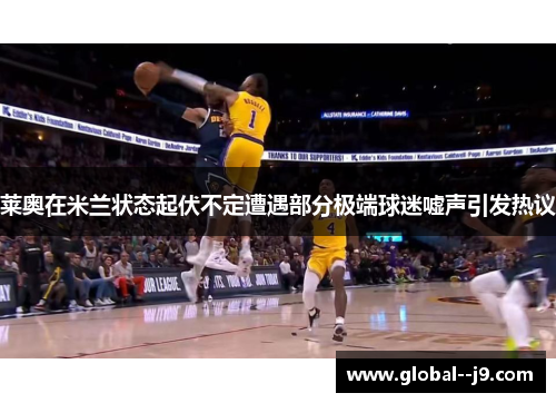 莱奥在米兰状态起伏不定遭遇部分极端球迷嘘声引发热议 莱奥在米兰状态起伏不定遭遇部分极端球迷嘘声引发热议