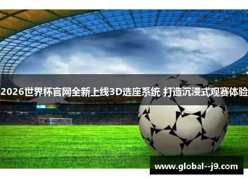 2026世界杯官网全新上线3D选座系统 打造沉浸式观赛体验