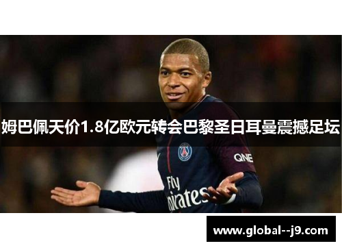 姆巴佩天价1.8亿欧元转会巴黎圣日耳曼震撼足坛 姆巴佩天价1.8亿欧元转会巴黎圣日耳曼震撼足坛
