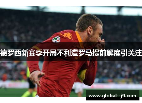德罗西新赛季开局不利遭罗马提前解雇引关注 德罗西新赛季开局不利遭罗马提前解雇引关注