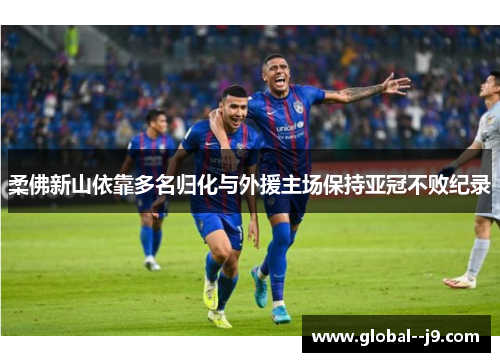 柔佛新山依靠多名归化与外援主场保持亚冠不败纪录