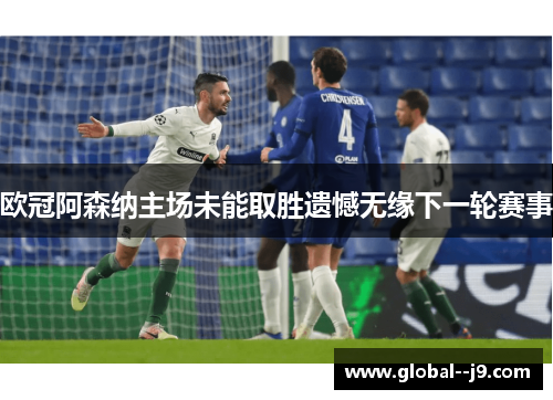 欧冠阿森纳主场未能取胜遗憾无缘下一轮赛事