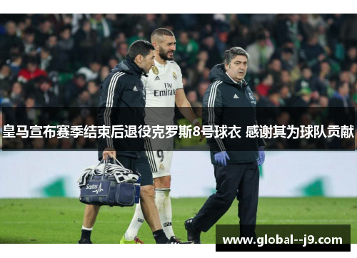 皇马宣布赛季结束后退役克罗斯8号球衣 感谢其为球队贡献