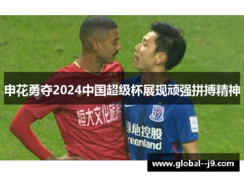 申花勇夺2024中国超级杯展现顽强拼搏精神