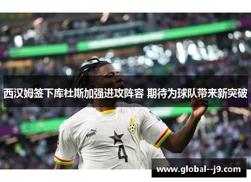 西汉姆签下库杜斯加强进攻阵容 期待为球队带来新突破