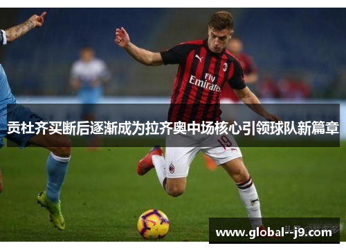 贡杜齐买断后逐渐成为拉齐奥中场核心引领球队新篇章