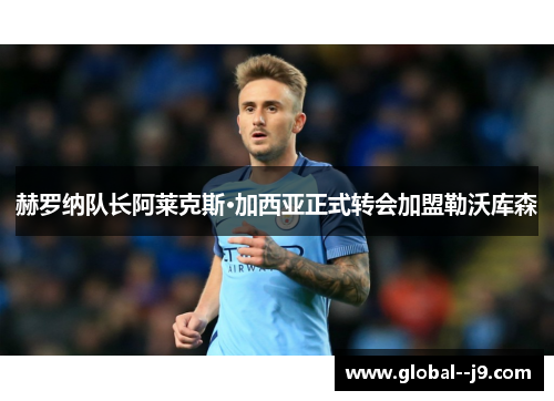 赫罗纳队长阿莱克斯·加西亚正式转会加盟勒沃库森
