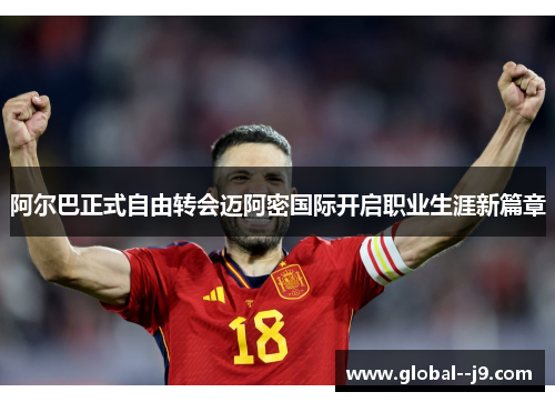 阿尔巴正式自由转会迈阿密国际开启职业生涯新篇章