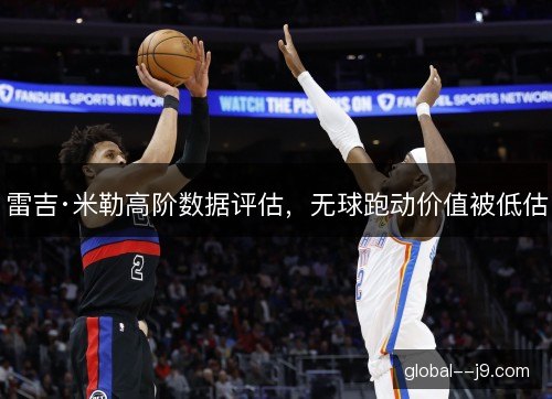 雷吉·米勒高阶数据评估，无球跑动价值被低估