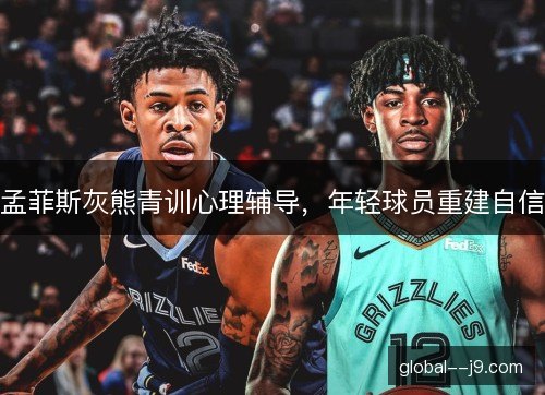 孟菲斯灰熊青训心理辅导，年轻球员重建自信