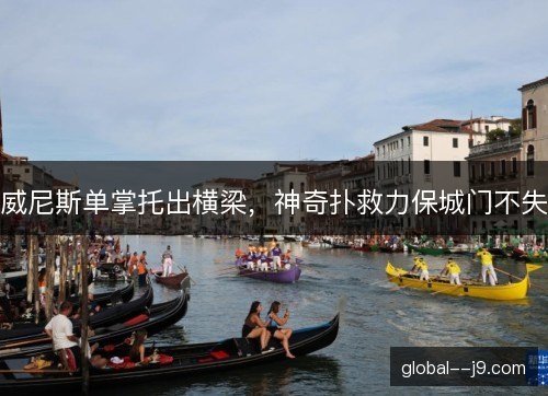 威尼斯单掌托出横梁，神奇扑救力保城门不失