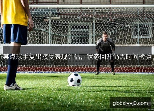 某点球手复出接受表现评估，状态回升仍需时间检验