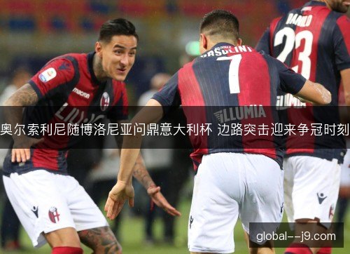 奥尔索利尼随博洛尼亚问鼎意大利杯 边路突击迎来争冠时刻